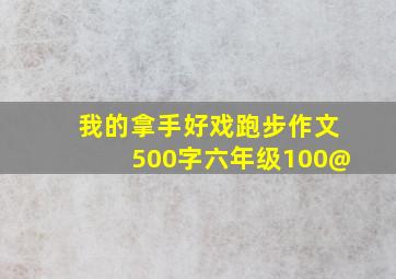 我的拿手好戏跑步作文500字六年级100@