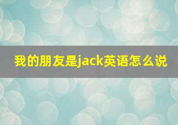 我的朋友是jack英语怎么说