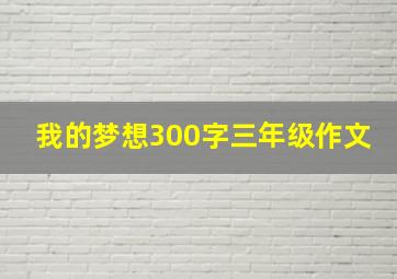 我的梦想300字三年级作文