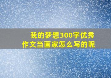 我的梦想300字优秀作文当画家怎么写的呢