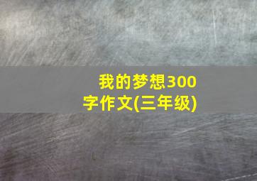 我的梦想300字作文(三年级)