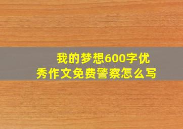 我的梦想600字优秀作文免费警察怎么写