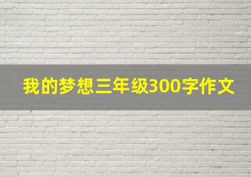 我的梦想三年级300字作文