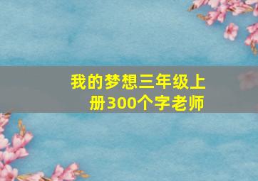 我的梦想三年级上册300个字老师