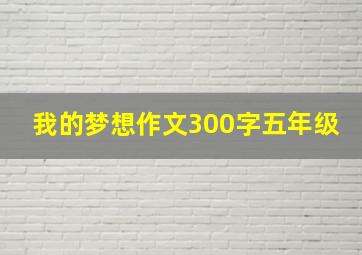 我的梦想作文300字五年级