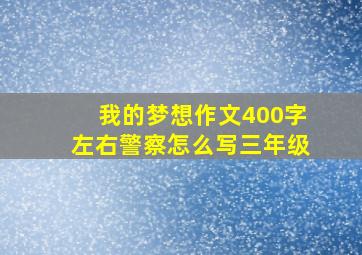 我的梦想作文400字左右警察怎么写三年级