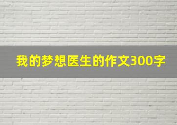 我的梦想医生的作文300字