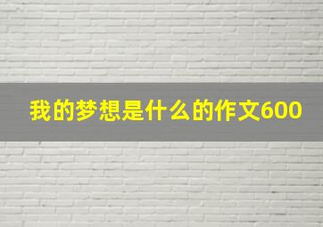 我的梦想是什么的作文600