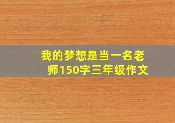 我的梦想是当一名老师150字三年级作文