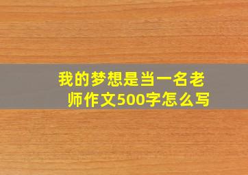 我的梦想是当一名老师作文500字怎么写