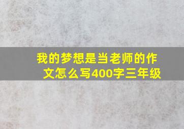 我的梦想是当老师的作文怎么写400字三年级