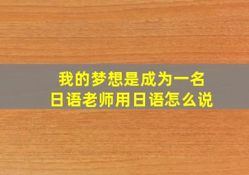 我的梦想是成为一名日语老师用日语怎么说