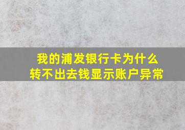 我的浦发银行卡为什么转不出去钱显示账户异常