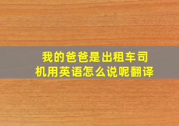 我的爸爸是出租车司机用英语怎么说呢翻译