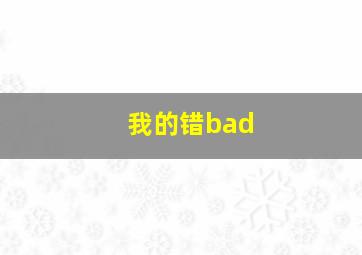 我的错bad