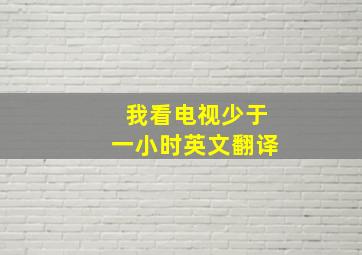 我看电视少于一小时英文翻译