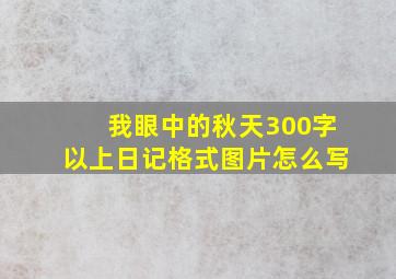 我眼中的秋天300字以上日记格式图片怎么写