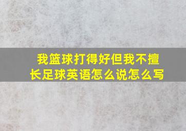 我篮球打得好但我不擅长足球英语怎么说怎么写