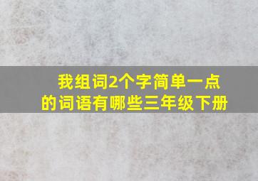 我组词2个字简单一点的词语有哪些三年级下册