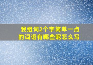 我组词2个字简单一点的词语有哪些呢怎么写