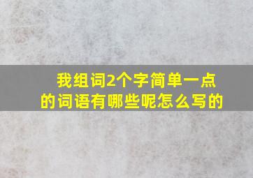 我组词2个字简单一点的词语有哪些呢怎么写的