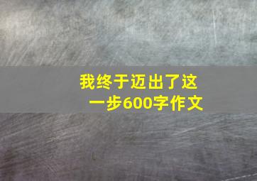 我终于迈出了这一步600字作文