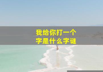 我给你打一个字是什么字谜