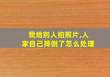 我给别人拍照片,人家自己摔倒了怎么处理