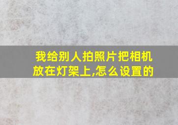 我给别人拍照片把相机放在灯架上,怎么设置的