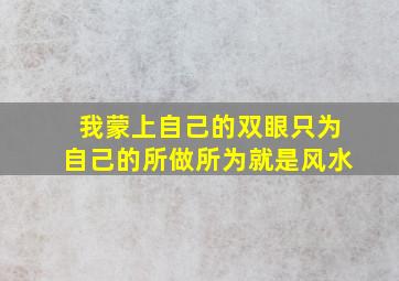 我蒙上自己的双眼只为自己的所做所为就是风水