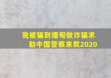 我被骗到缅甸做诈骗求助中国警察来救2020