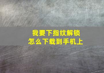 我要下指纹解锁怎么下载到手机上