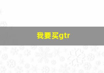 我要买gtr