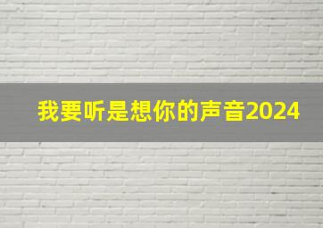 我要听是想你的声音2024