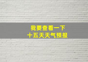 我要查看一下十五天天气预报