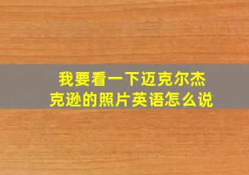 我要看一下迈克尔杰克逊的照片英语怎么说