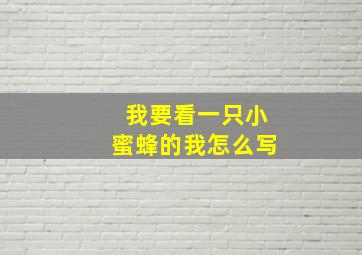 我要看一只小蜜蜂的我怎么写