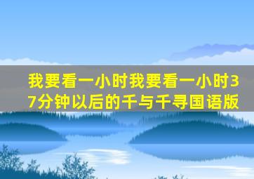 我要看一小时我要看一小时37分钟以后的千与千寻国语版