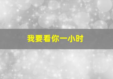 我要看你一小时