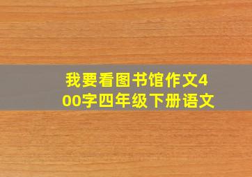 我要看图书馆作文400字四年级下册语文