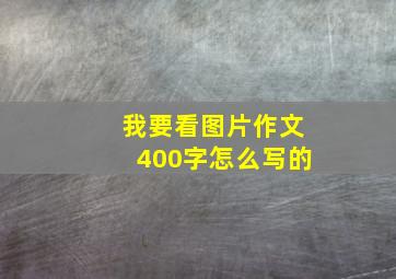 我要看图片作文400字怎么写的