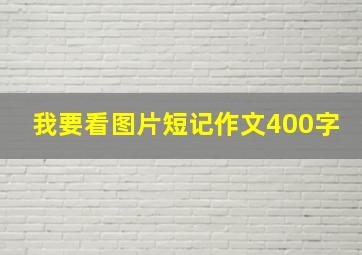 我要看图片短记作文400字