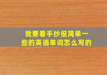 我要看手抄报简单一些的英语单词怎么写的