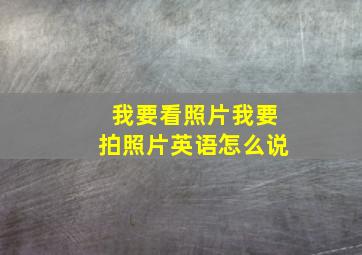 我要看照片我要拍照片英语怎么说