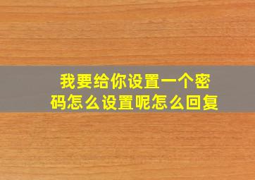 我要给你设置一个密码怎么设置呢怎么回复