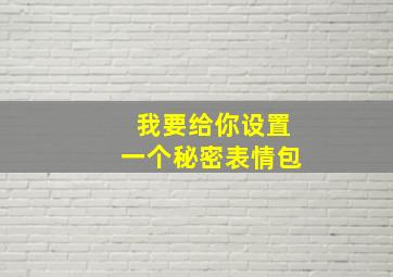 我要给你设置一个秘密表情包