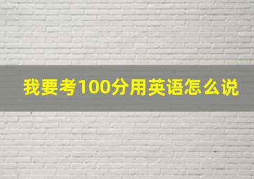 我要考100分用英语怎么说