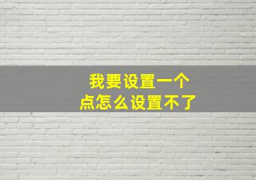 我要设置一个点怎么设置不了