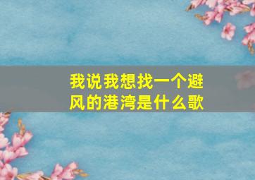 我说我想找一个避风的港湾是什么歌