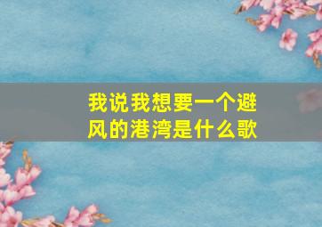 我说我想要一个避风的港湾是什么歌